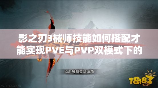 影之刃3械师技能如何搭配才能实现PVE与PVP双模式下的高爆发与连招流畅？