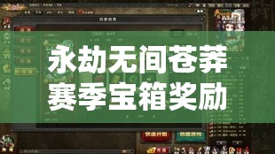 永劫无间苍莽赛季宝箱奖励终极挑战：你能解锁哪些隐藏珍稀皮肤与绝版武器？